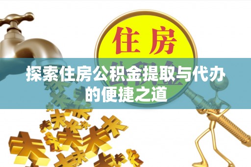 阿拉山口探索住房公积金提取与代办的便捷之道