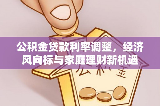 阿拉山口公积金贷款利率调整，经济风向标与家庭理财新机遇