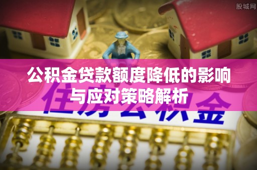 阿拉山口公积金贷款额度降低的影响与应对策略解析