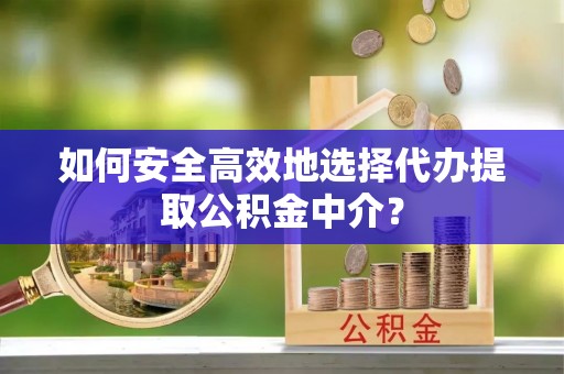 阿拉山口如何安全高效地选择代办提取公积金中介？