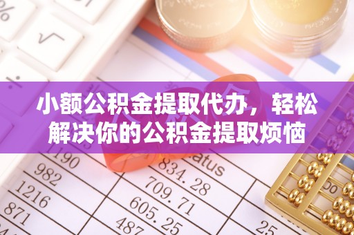 阿拉山口小额公积金提取代办，轻松解决你的公积金提取烦恼