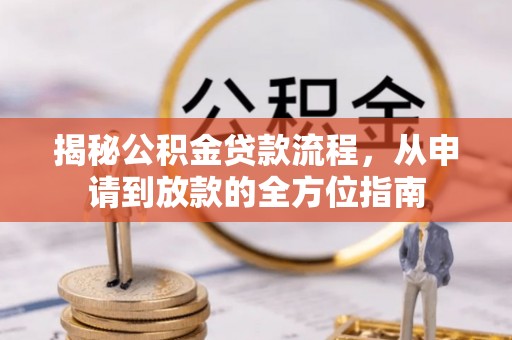 阿拉山口揭秘公积金贷款流程，从申请到放款的全方位指南