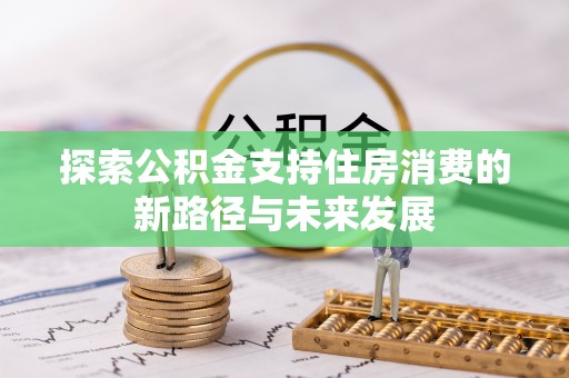 阿拉山口探索公积金支持住房消费的新路径与未来发展