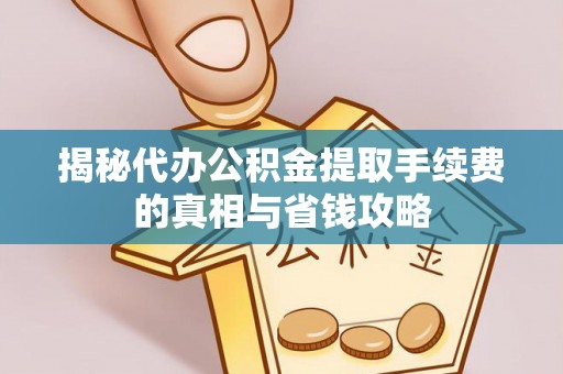 阿拉山口揭秘代办公积金提取手续费的真相与省钱攻略