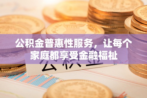 阿拉山口公积金普惠性服务，让每个家庭都享受金融福祉