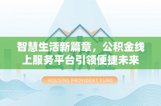 阿拉山口智慧生活新篇章，公积金线上服务平台引领便捷未来
