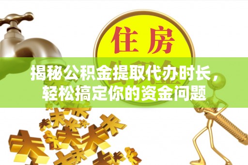 阿拉山口揭秘公积金提取代办时长，轻松搞定你的资金问题