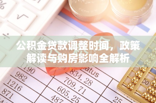 阿拉山口公积金贷款调整时间，政策解读与购房影响全解析