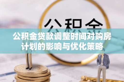 阿拉山口公积金贷款调整时间对购房计划的影响与优化策略