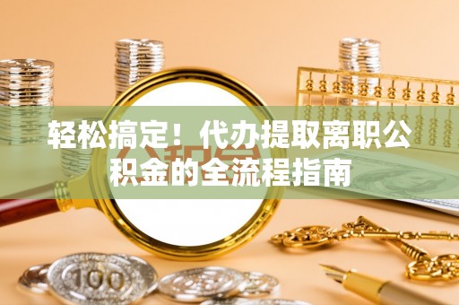 阿拉山口轻松搞定！代办提取离职公积金的全流程指南
