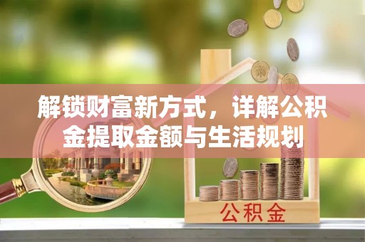 阿拉山口解锁财富新方式，详解公积金提取金额与生活规划