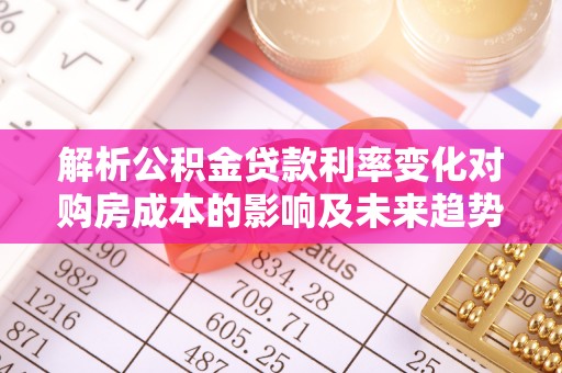 阿拉山口解析公积金贷款利率变化对购房成本的影响及未来趋势