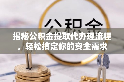 阿拉山口揭秘公积金提取代办理流程，轻松搞定你的资金需求