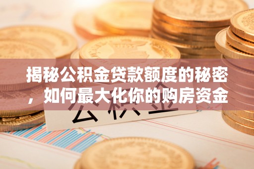 阿拉山口揭秘公积金贷款额度的秘密，如何最大化你的购房资金？