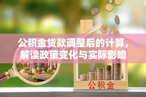 阿拉山口公积金贷款调整后的计算，解读政策变化与实际影响