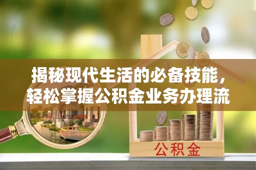 阿拉山口揭秘现代生活的必备技能，轻松掌握公积金业务办理流程