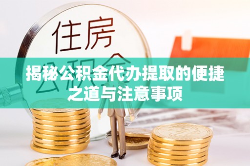 阿拉山口揭秘公积金代办提取的便捷之道与注意事项