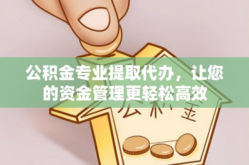 阿拉山口公积金专业提取代办，让您的资金管理更轻松高效