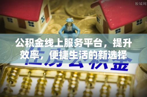 阿拉山口公积金线上服务平台，提升效率，便捷生活的新选择