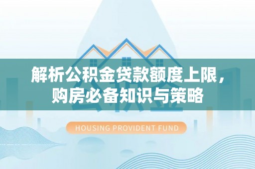 阿拉山口解析公积金贷款额度上限，购房必备知识与策略