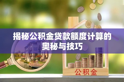 阿拉山口揭秘公积金贷款额度计算的奥秘与技巧