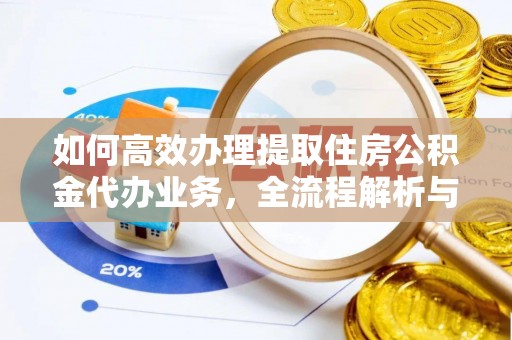 阿拉山口如何高效办理提取住房公积金代办业务，全流程解析与实用建议