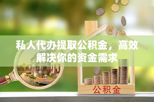阿拉山口私人代办提取公积金，高效解决你的资金需求
