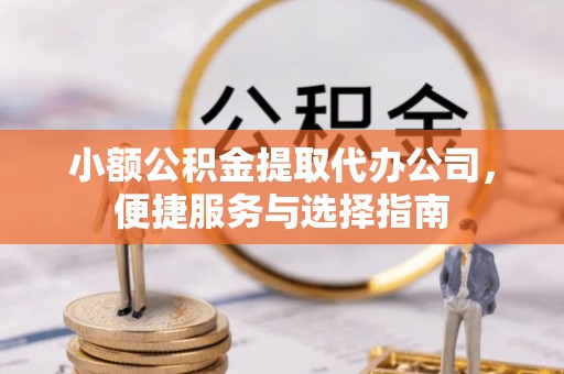阿拉山口小额公积金提取代办公司，便捷服务与选择指南