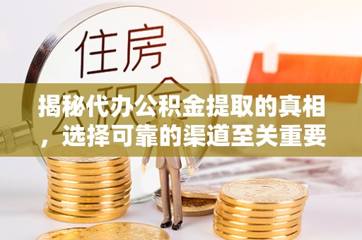 阿拉山口揭秘代办公积金提取的真相，选择可靠的渠道至关重要