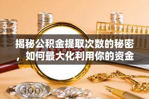 阿拉山口揭秘公积金提取次数的秘密，如何最大化利用你的资金