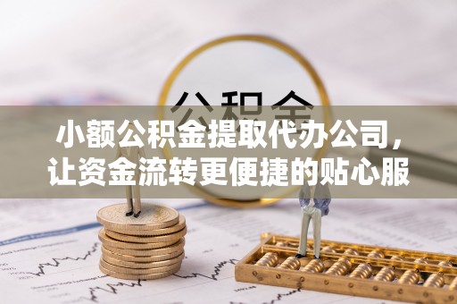 阿拉山口小额公积金提取代办公司，让资金流转更便捷的贴心服务