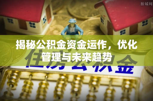 阿拉山口揭秘公积金资金运作，优化管理与未来趋势