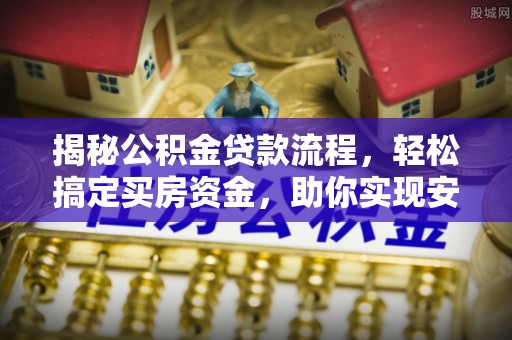 阿拉山口揭秘公积金贷款流程，轻松搞定买房资金，助你实现安居梦想