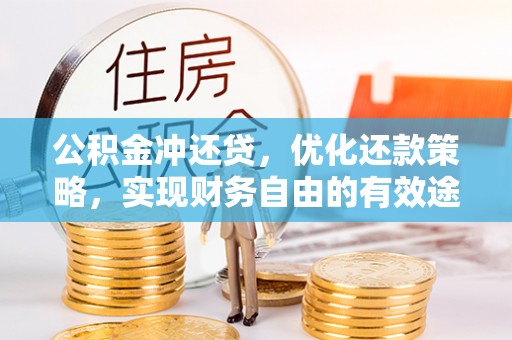 阿拉山口公积金冲还贷，优化还款策略，实现财务自由的有效途径