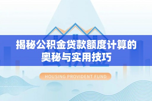 阿拉山口揭秘公积金贷款额度计算的奥秘与实用技巧