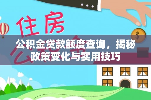 阿拉山口公积金贷款额度查询，揭秘政策变化与实用技巧