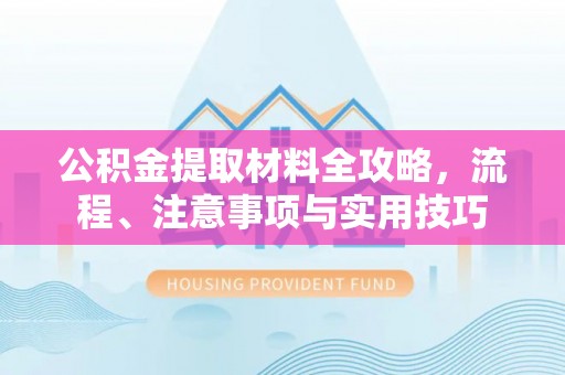 阿拉山口公积金提取材料全攻略，流程、注意事项与实用技巧