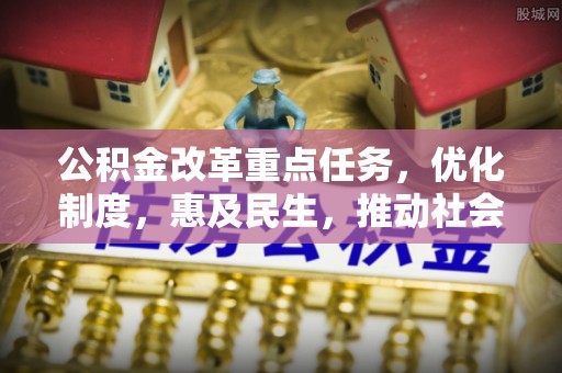 阿拉山口公积金改革重点任务，优化制度，惠及民生，推动社会公平