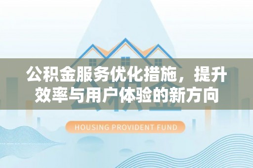 阿拉山口公积金服务优化措施，提升效率与用户体验的新方向