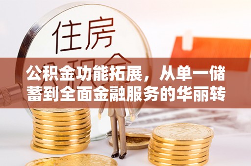 阿拉山口公积金功能拓展，从单一储蓄到全面金融服务的华丽转身