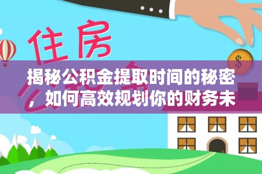 阿拉山口揭秘公积金提取时间的秘密，如何高效规划你的财务未来
