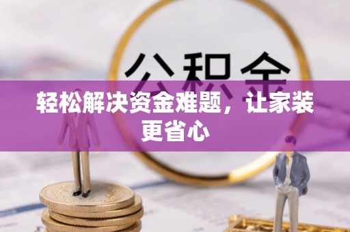 阿拉山口轻松解决资金难题，让家装更省心