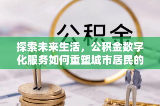 阿拉山口探索未来生活，公积金数字化服务如何重塑城市居民的便利体验