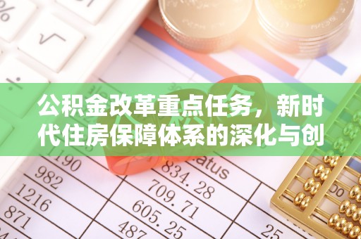 阿拉山口公积金改革重点任务，新时代住房保障体系的深化与创新
