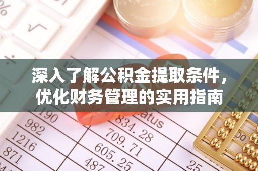阿拉山口深入了解公积金提取条件，优化财务管理的实用指南