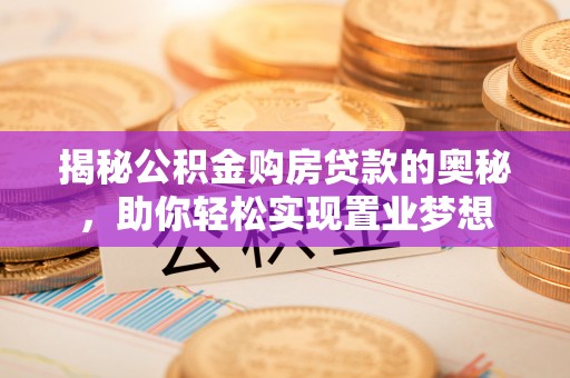 阿拉山口揭秘公积金购房贷款的奥秘，助你轻松实现置业梦想