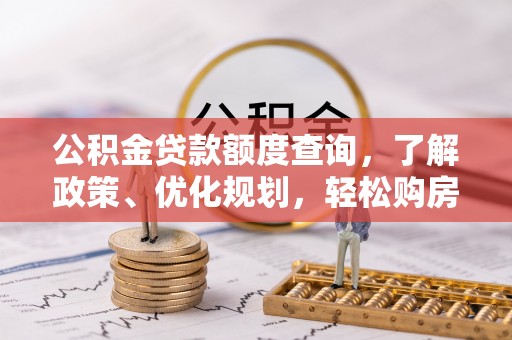 阿拉山口公积金贷款额度查询，了解政策、优化规划，轻松购房不是梦