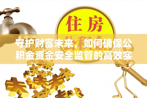 阿拉山口守护财富未来，如何确保公积金资金安全监管的高效实施