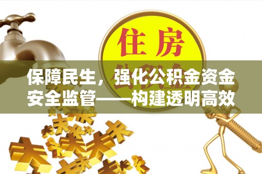 阿拉山口保障民生，强化公积金资金安全监管——构建透明高效的管理体系