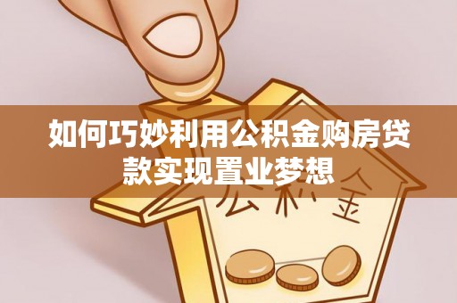 阿拉山口如何巧妙利用公积金购房贷款实现置业梦想